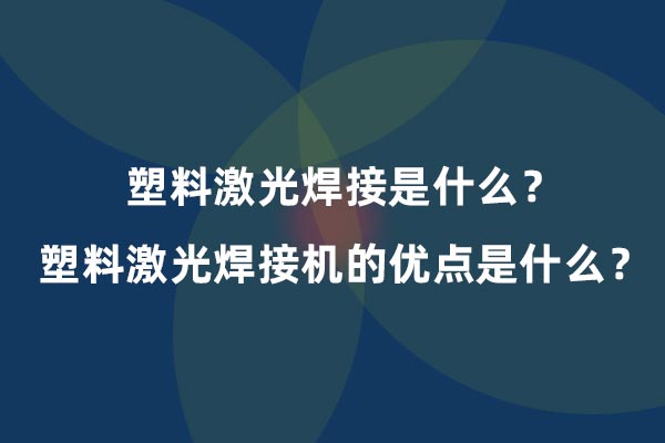 塑料激光焊接是什么？塑料激光焊接機的優(yōu)點是什么？(圖1)